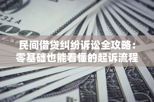 武汉民间借贷纠纷诉讼全攻略:零基础也能看懂的起诉流程与证据整理指南 武汉民间借贷纠纷诉讼全攻略:零基础也能看懂的起诉流程与证据整理指南