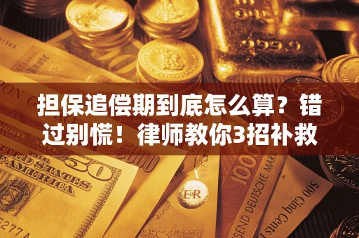 武汉担保追偿期到底怎么算？错过别慌！律师教你3招补救