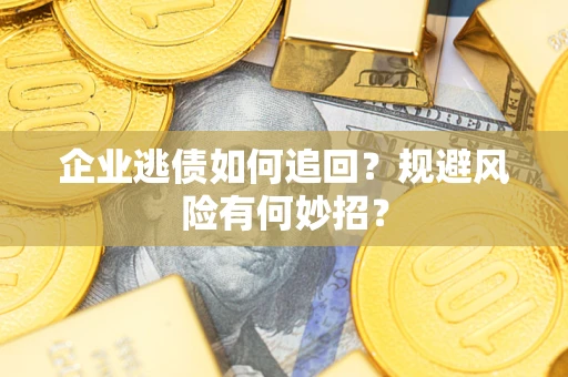 武汉企业逃债如何追回？规避风险有何妙招？