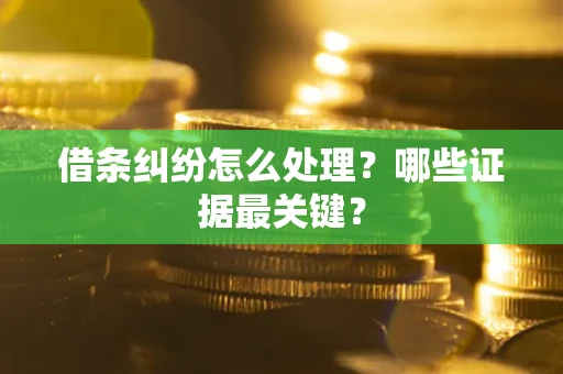 武汉借条纠纷怎么处理？哪些证据最关键？