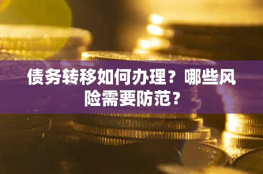 武汉债务转移如何办理？哪些风险需要防范？