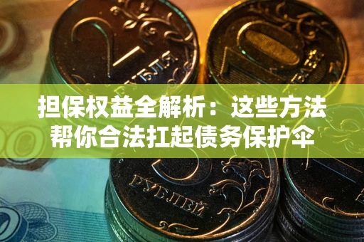 武汉担保权益全解析：这些方法帮你合法扛起债务保护伞