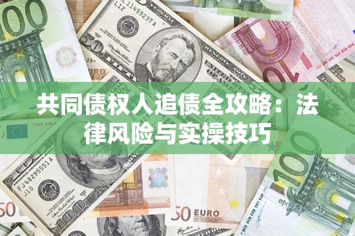 武汉共同债权人追债全攻略：法律风险与实操技巧