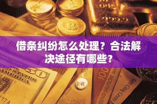 武汉借条纠纷怎么处理？合法解决途径有哪些？