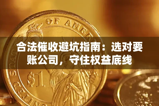 武汉合法催收避坑指南：选对要账公司，守住权益底线