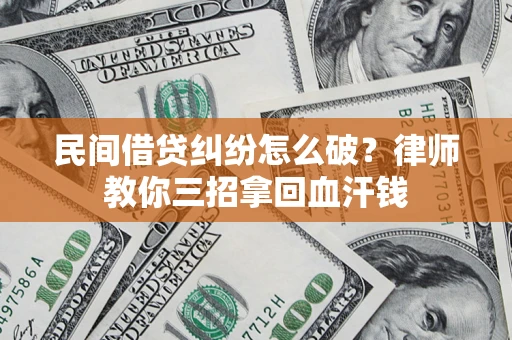 武汉民间借贷纠纷怎么破？律师教你三招拿回血汗钱