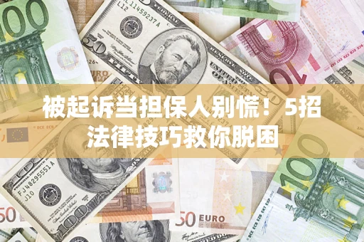 武汉被起诉当担保人别慌！5招法律技巧救你脱困