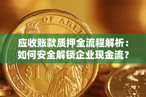武汉应收账款质押全流程解析：如何安全解锁企业现金流？