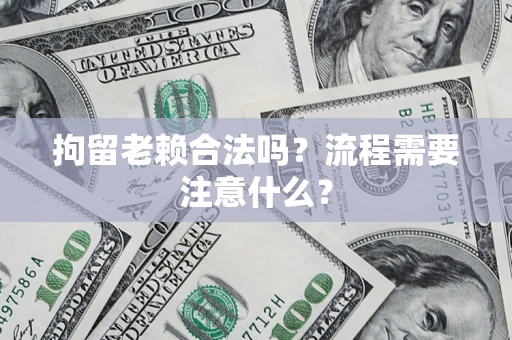 武汉拘留老赖合法吗？流程需要注意什么？