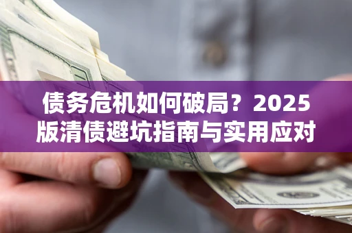 武汉债务危机如何破局？2025版清债避坑指南与实用应对策略
