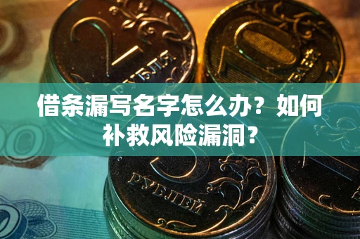 武汉借条漏写名字怎么办？如何补救风险漏洞？