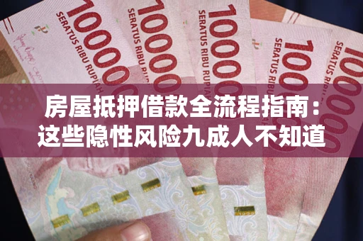 武汉房屋抵押借款全流程指南：这些隐性风险九成人不知道
