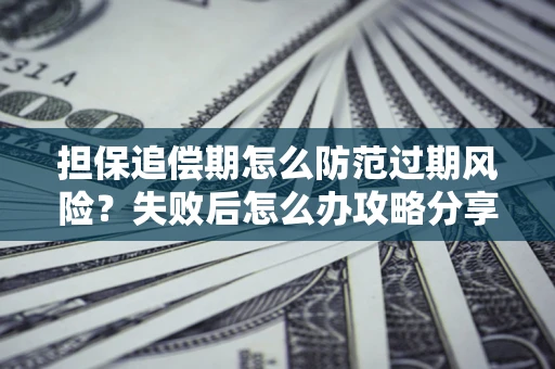 武汉担保追偿期怎么防范过期风险？失败后怎么办攻略分享