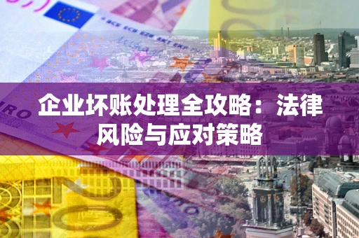 武汉企业坏账处理全攻略：法律风险与应对策略