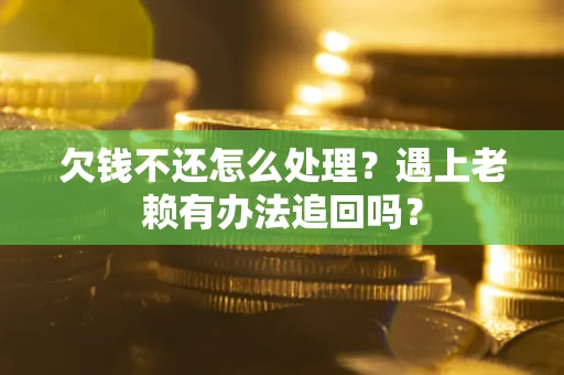 武汉欠钱不还怎么处理？遇上老赖有办法追回吗？