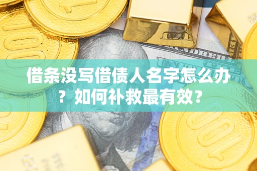 武汉借条没写借债人名字怎么办？如何补救最有效？