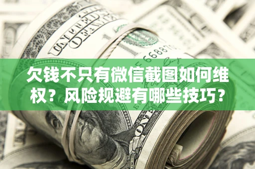 武汉欠钱不只有微信截图如何维权？风险规避有哪些技巧？