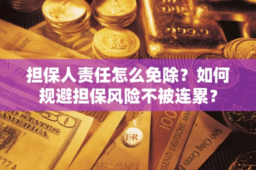 武汉担保人责任怎么免除？如何规避担保风险不被连累？