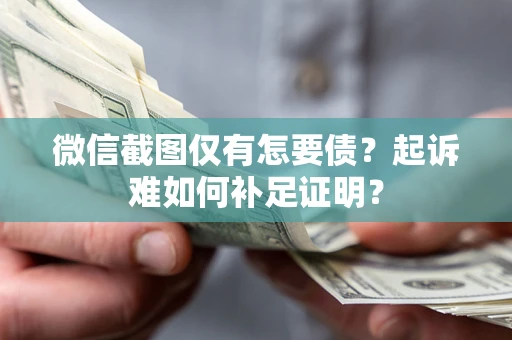 武汉微信截图仅有怎要债？起诉难如何补足证明？