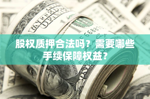 武汉股权质押合法吗？需要哪些手续保障权益？