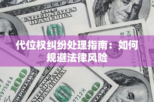 武汉代位权纠纷处理指南:如何规避法律风险 武汉代位权纠纷处理指南:如何规避法律风险