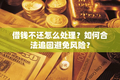 武汉借钱不还怎么处理？如何合法追回避免风险？