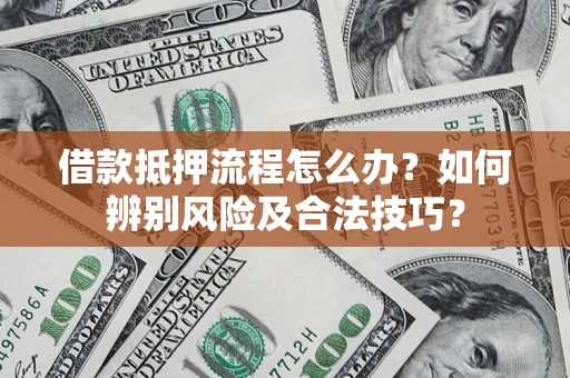 武汉借款抵押流程怎么办？如何辨别风险及合法技巧？