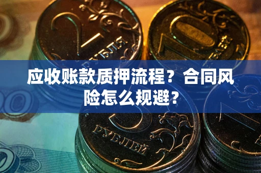 武汉应收账款质押流程？合同风险怎么规避？