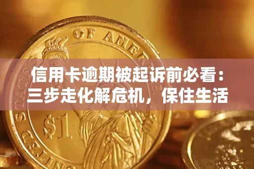 武汉信用卡逾期被起诉前必看：三步走化解危机，保住生活尊严