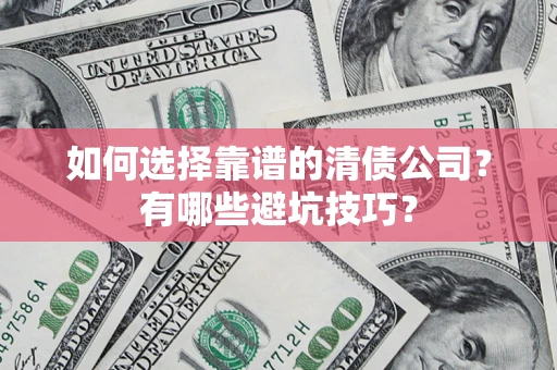 武汉如何选择靠谱的清债公司？有哪些避坑技巧？