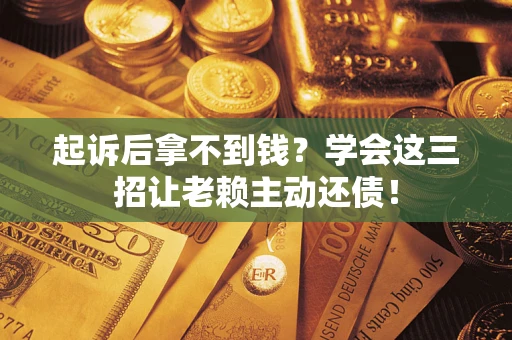 武汉起诉后拿不到钱？学会这三招让老赖主动还债！