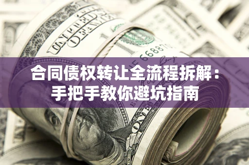 武汉合同债权转让全流程拆解：手把手教你避坑指南
