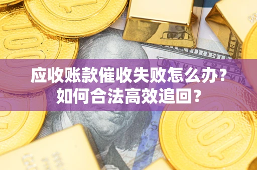 武汉应收账款催收失败怎么办？如何合法高效追回？