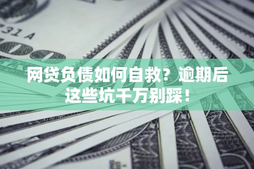 武汉网贷负债如何自救？逾期后这些坑千万别踩！