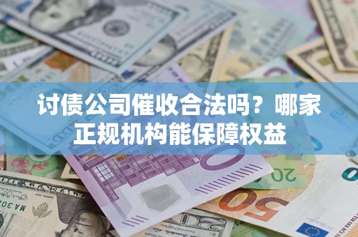 武汉讨债公司催收合法吗？哪家正规机构能保障权益