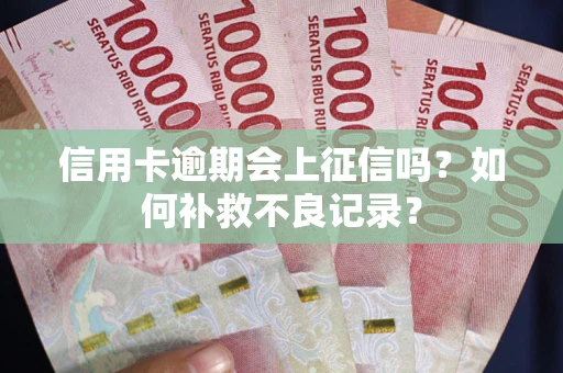 武汉信用卡逾期会上征信吗？如何补救不良记录？