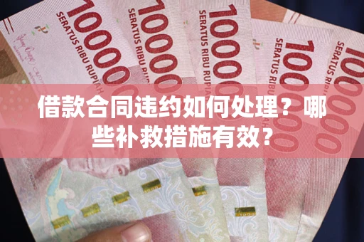 武汉借款合同违约如何处理？哪些补救措施有效？