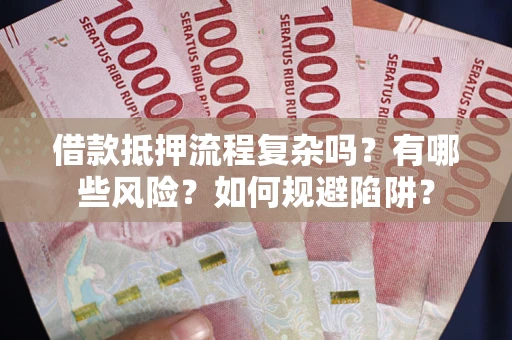 武汉借款抵押流程复杂吗？有哪些风险？如何规避陷阱？