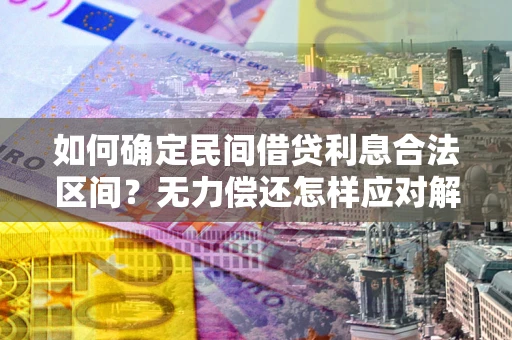 武汉如何确定民间借贷利息合法区间？无力偿还怎样应对解决法门？