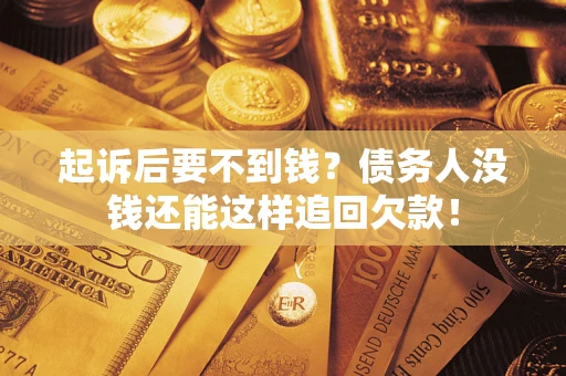 武汉起诉后要不到钱？债务人没钱还能这样追回欠款！