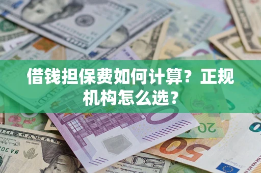 武汉借钱担保费如何计算？正规机构怎么选？