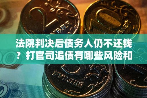 武汉法院判决后债务人仍不还钱？打官司追债有哪些风险和技巧？
