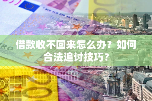 武汉借款收不回来怎么办？如何合法追讨技巧？