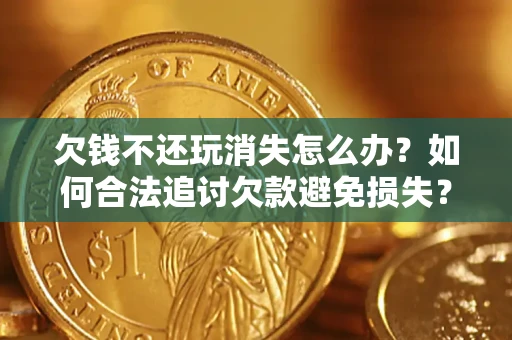 武汉欠钱不还玩消失怎么办?如何合法追讨欠款避免损失? 武汉欠钱不还玩消失怎么办?如何合法追讨欠款避免损失?