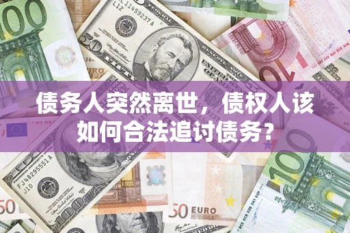 武汉债务人突然离世，债权人该如何合法追讨债务？