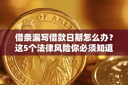 武汉借条漏写借款日期怎么办？这5个法律风险你必须知道