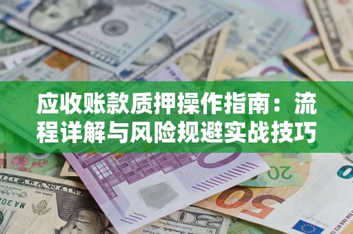 武汉应收账款质押操作指南：流程详解与风险规避实战技巧