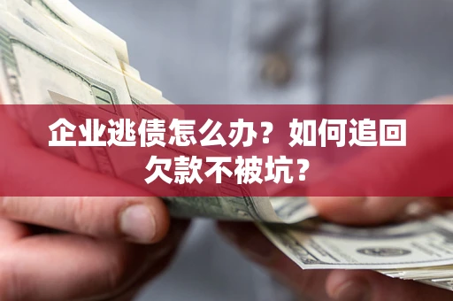 武汉企业逃债怎么办？如何追回欠款不被坑？