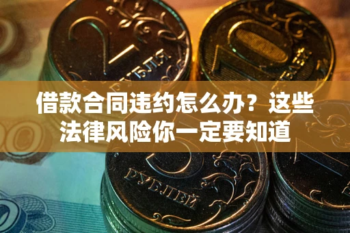 武汉借款合同违约怎么办？这些法律风险你一定要知道