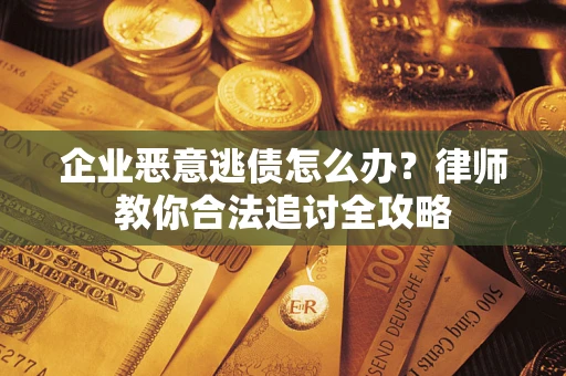 武汉企业恶意逃债怎么办？律师教你合法追讨全攻略